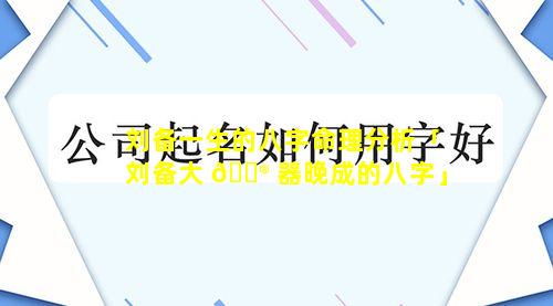 刘备一生的八字命理分析「刘备大 💮 器晚成的八字」
